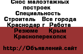 Снос малоэтажных построек  › Специальность ­ Строитель - Все города, Краснодар г. Работа » Резюме   . Крым,Красноперекопск